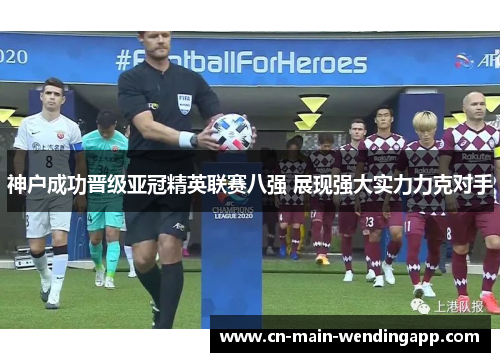 神户成功晋级亚冠精英联赛八强 展现强大实力力克对手