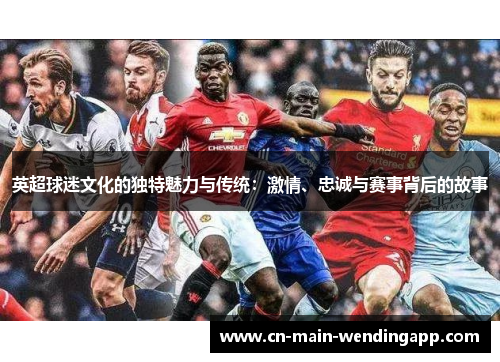 英超球迷文化的独特魅力与传统：激情、忠诚与赛事背后的故事