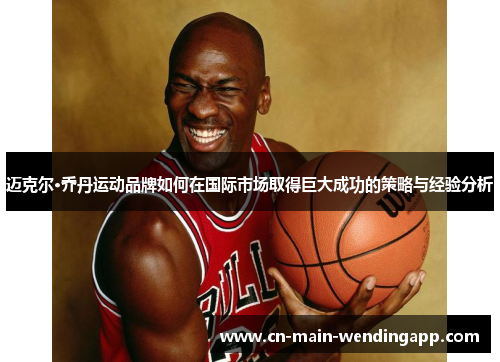 迈克尔·乔丹运动品牌如何在国际市场取得巨大成功的策略与经验分析