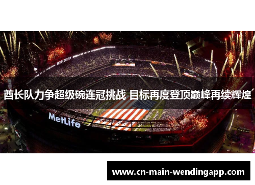 酋长队力争超级碗连冠挑战 目标再度登顶巅峰再续辉煌