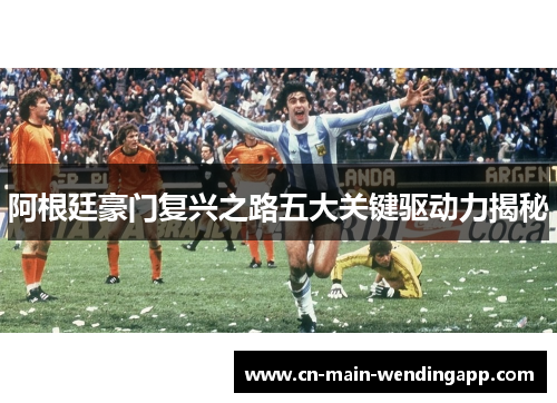 阿根廷豪门复兴之路五大关键驱动力揭秘