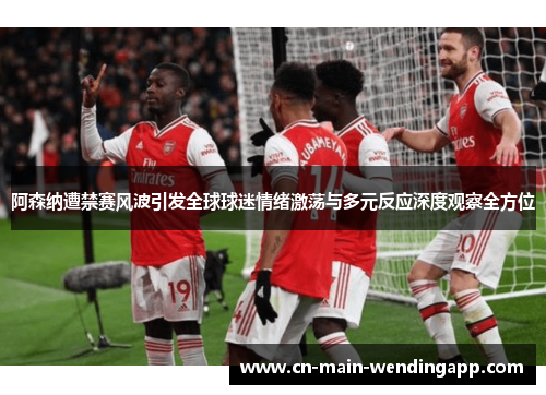 阿森纳遭禁赛风波引发全球球迷情绪激荡与多元反应深度观察全方位