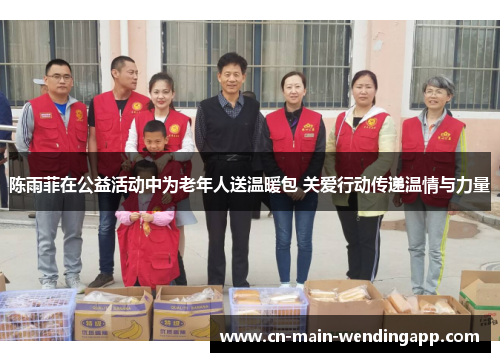 陈雨菲在公益活动中为老年人送温暖包 关爱行动传递温情与力量