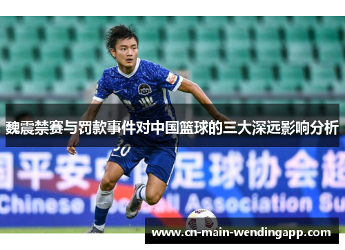 魏震禁赛与罚款事件对中国篮球的三大深远影响分析