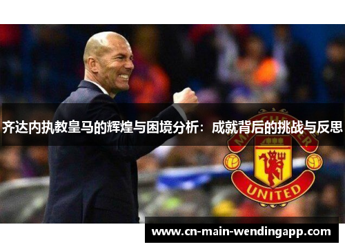 齐达内执教皇马的辉煌与困境分析:成就背后的挑战与反思 齐达内执教皇马的辉煌与困境分析:成就背后的挑战与反思