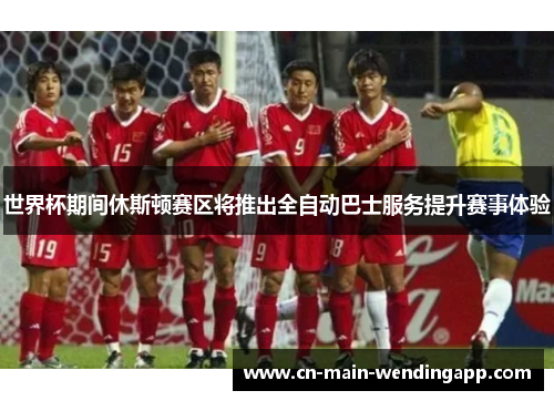 世界杯期间休斯顿赛区将推出全自动巴士服务提升赛事体验