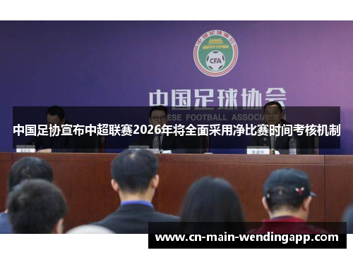 中国足协宣布中超联赛2026年将全面采用净比赛时间考核机制