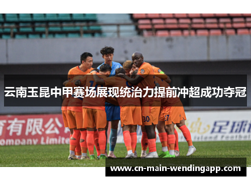 云南玉昆中甲赛场展现统治力提前冲超成功夺冠