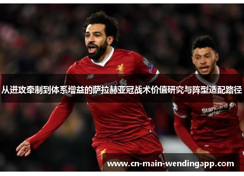 从进攻牵制到体系增益的萨拉赫亚冠战术价值研究与阵型适配路径 从进攻牵制到体系增益的萨拉赫亚冠战术价值研究与阵型适配路径