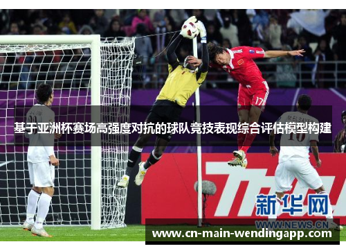 基于亚洲杯赛场高强度对抗的球队竞技表现综合评估模型构建 基于亚洲杯赛场高强度对抗的球队竞技表现综合评估模型构建