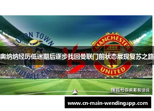 奥纳纳经历低迷期后逐步找回曼联门前状态展现复苏之路 奥纳纳经历低迷期后逐步找回曼联门前状态展现复苏之路