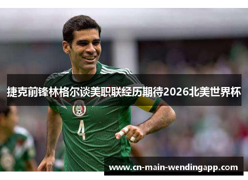 捷克前锋林格尔谈美职联经历期待2026北美世界杯