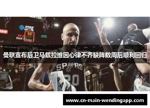 曼联宣布后卫马兹拉维因心律不齐缺阵数周后顺利回归