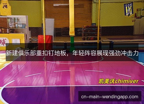 新建俱乐部重扣钉地板，年轻阵容展现强劲冲击力