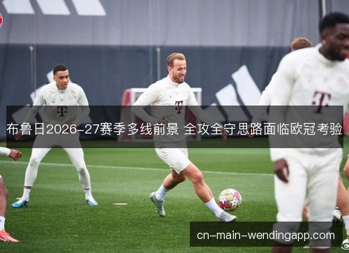 布鲁日2026-27赛季多线前景 全攻全守思路面临欧冠考验